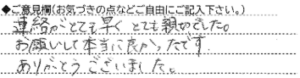 ご意見欄：連絡がとても早く、とても親切でした。
お願いして本当に良かったです。
ありがとうございました。 