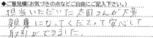 ご意見欄：担当いただいた太田さんが大変親身になってくださって安心して取引ができました。 