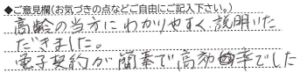 ご意見欄：高齢の当方にわかりやすく説明いただきました。
電子契約が簡素で高効率でした。 