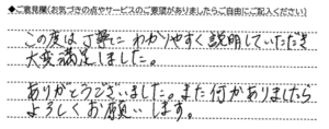 ご意見欄：この度は丁寧にわかりやすく説明していただき大変満足しました。
ありがとうございました。また何かありましたらよろしくお願いします。 